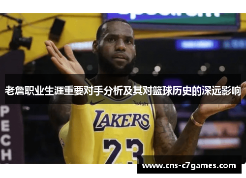 老詹职业生涯重要对手分析及其对篮球历史的深远影响