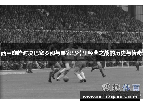 西甲巅峰对决巴塞罗那与皇家马德里经典之战的历史与传奇