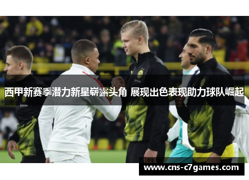 西甲新赛季潜力新星崭露头角 展现出色表现助力球队崛起 西甲新赛季潜力新星崭露头角 展现出色表现助力球队崛起