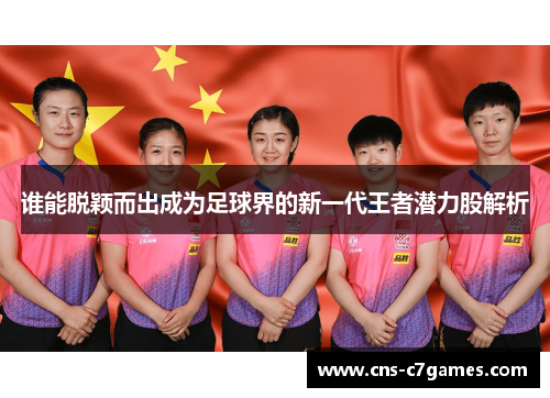 谁能脱颖而出成为足球界的新一代王者潜力股解析 谁能脱颖而出成为足球界的新一代王者潜力股解析