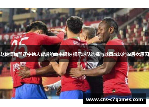 赵健博加盟辽宁铁人背后的故事揭秘 揭示球队选择与球员成长的深层次原因