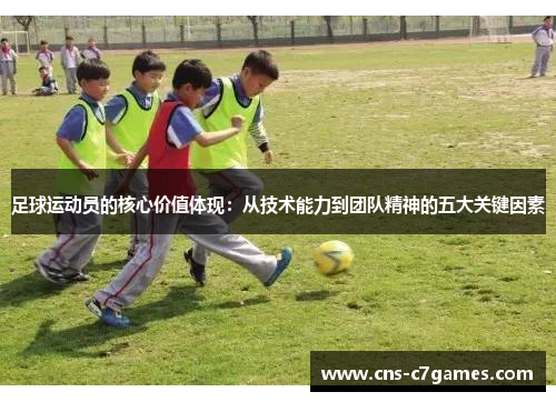 足球运动员的核心价值体现：从技术能力到团队精神的五大关键因素