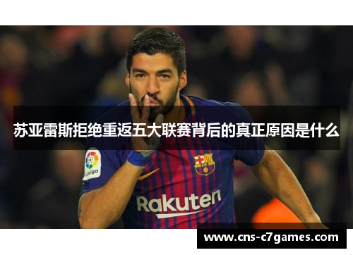 苏亚雷斯拒绝重返五大联赛背后的真正原因是什么
