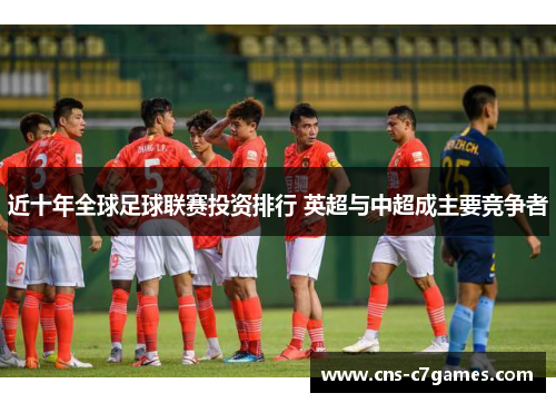 近十年全球足球联赛投资排行 英超与中超成主要竞争者 近十年全球足球联赛投资排行 英超与中超成主要竞争者