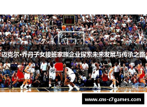 迈克尔·乔丹子女接班家族企业探索未来发展与传承之路