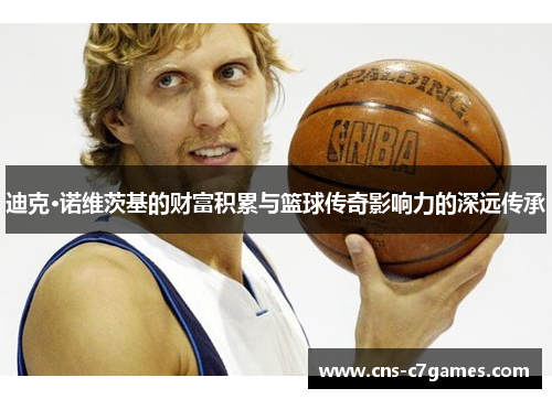 迪克·诺维茨基的财富积累与篮球传奇影响力的深远传承 迪克·诺维茨基的财富积累与篮球传奇影响力的深远传承