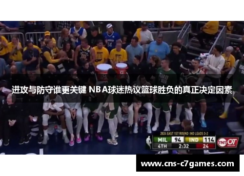 进攻与防守谁更关键 NBA球迷热议篮球胜负的真正决定因素 进攻与防守谁更关键 NBA球迷热议篮球胜负的真正决定因素
