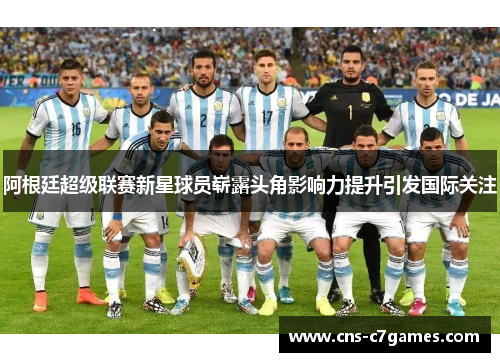 阿根廷超级联赛新星球员崭露头角影响力提升引发国际关注 阿根廷超级联赛新星球员崭露头角影响力提升引发国际关注
