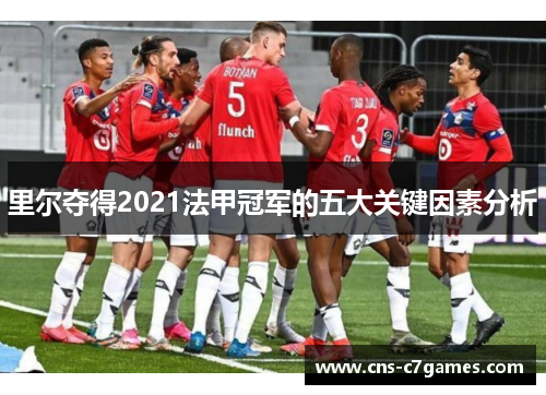 里尔夺得2021法甲冠军的五大关键因素分析 里尔夺得2021法甲冠军的五大关键因素分析