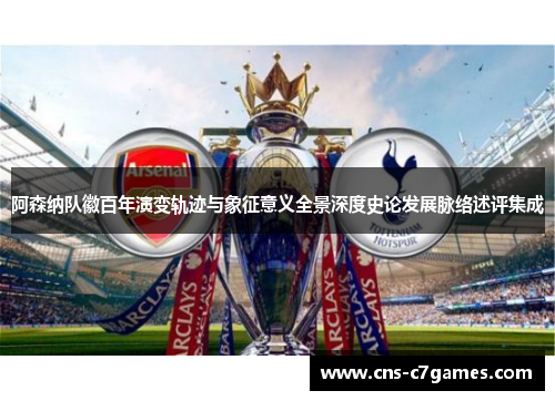 阿森纳队徽百年演变轨迹与象征意义全景深度史论发展脉络述评集成 阿森纳队徽百年演变轨迹与象征意义全景深度史论发展脉络述评集成