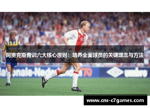 阿贾克斯青训六大核心原则:培养全面球员的关键理念与方法 阿贾克斯青训六大核心原则:培养全面球员的关键理念与方法