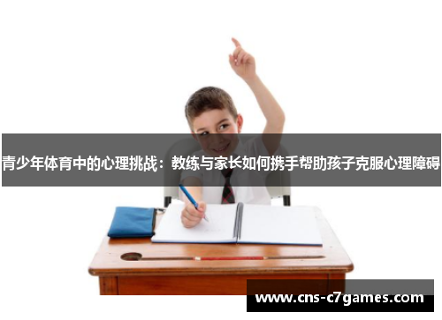 青少年体育中的心理挑战:教练与家长如何携手帮助孩子克服心理障碍 青少年体育中的心理挑战:教练与家长如何携手帮助孩子克服心理障碍