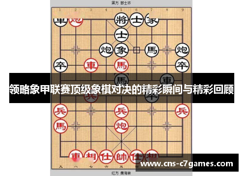 领略象甲联赛顶级象棋对决的精彩瞬间与精彩回顾 领略象甲联赛顶级象棋对决的精彩瞬间与精彩回顾
