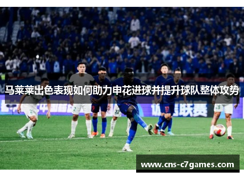 马莱莱出色表现如何助力申花进球并提升球队整体攻势