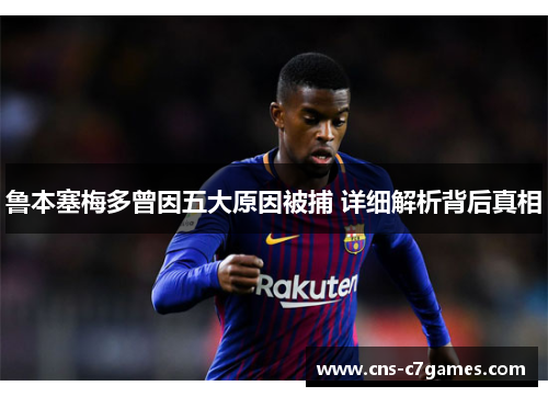 鲁本塞梅多曾因五大原因被捕 详细解析背后真相 鲁本塞梅多曾因五大原因被捕 详细解析背后真相