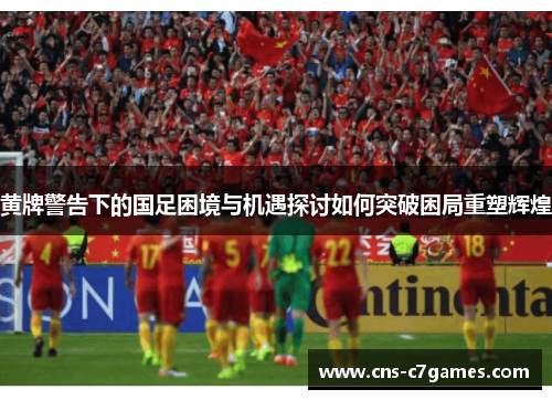 黄牌警告下的国足困境与机遇探讨如何突破困局重塑辉煌