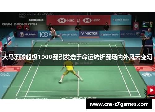 大马羽球超级1000赛引发选手命运转折赛场内外风云变幻
