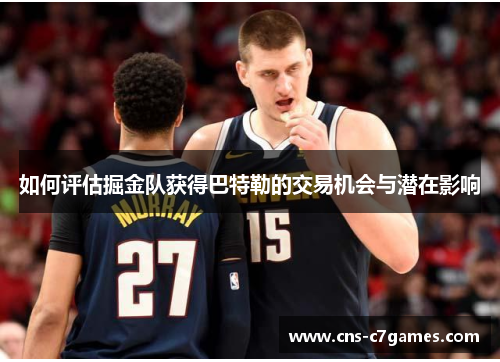 如何评估掘金队获得巴特勒的交易机会与潜在影响