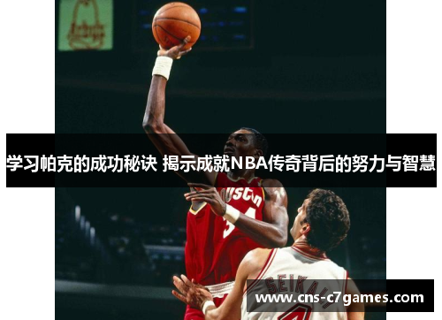 学习帕克的成功秘诀 揭示成就NBA传奇背后的努力与智慧