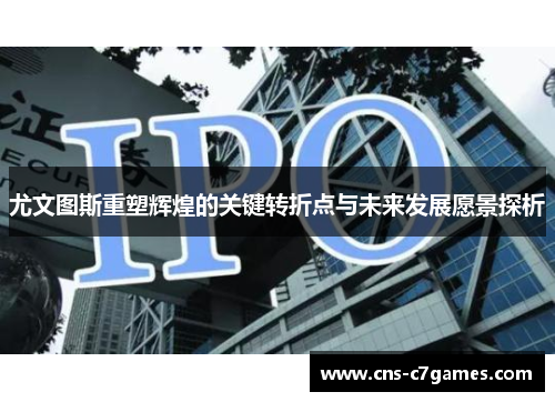 尤文图斯重塑辉煌的关键转折点与未来发展愿景探析