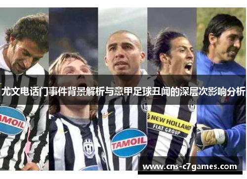 尤文电话门事件背景解析与意甲足球丑闻的深层次影响分析