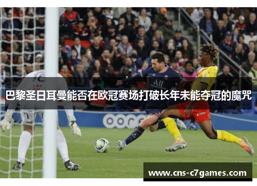 巴黎圣日耳曼能否在欧冠赛场打破长年未能夺冠的魔咒