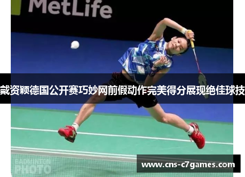 戴资颖德国公开赛巧妙网前假动作完美得分展现绝佳球技
