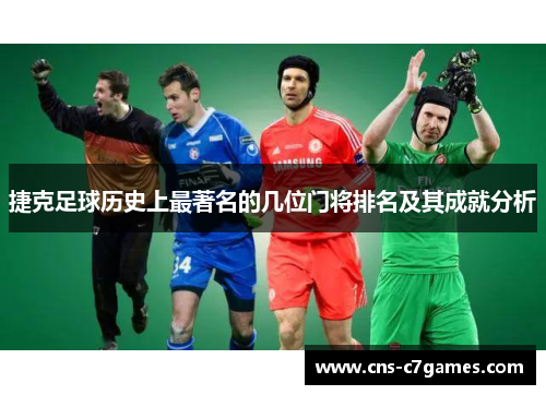 捷克足球历史上最著名的几位门将排名及其成就分析 捷克足球历史上最著名的几位门将排名及其成就分析