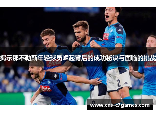 揭示那不勒斯年轻球员崛起背后的成功秘诀与面临的挑战 揭示那不勒斯年轻球员崛起背后的成功秘诀与面临的挑战