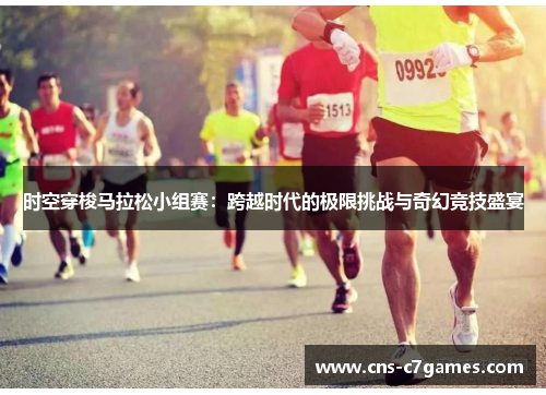 时空穿梭马拉松小组赛：跨越时代的极限挑战与奇幻竞技盛宴