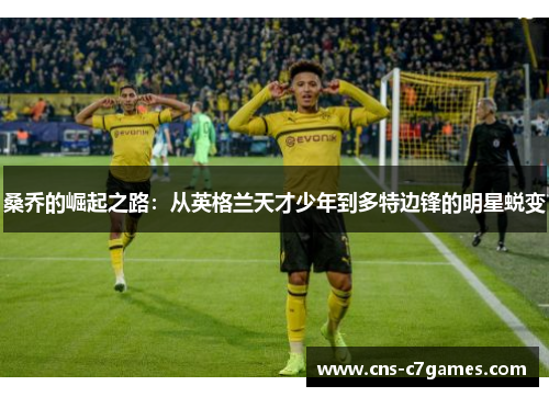 桑乔的崛起之路:从英格兰天才少年到多特边锋的明星蜕变 桑乔的崛起之路:从英格兰天才少年到多特边锋的明星蜕变