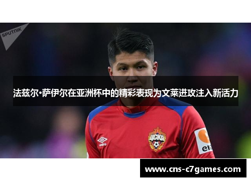 法兹尔·萨伊尔在亚洲杯中的精彩表现为文莱进攻注入新活力