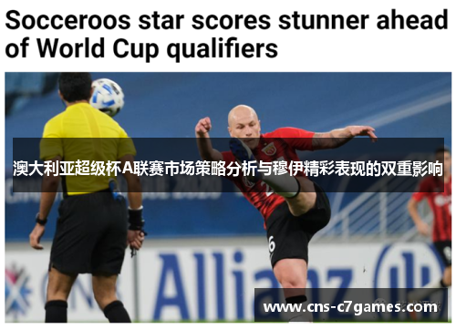 澳大利亚超级杯A联赛市场策略分析与穆伊精彩表现的双重影响