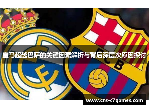 皇马超越巴萨的关键因素解析与背后深层次原因探讨 皇马超越巴萨的关键因素解析与背后深层次原因探讨