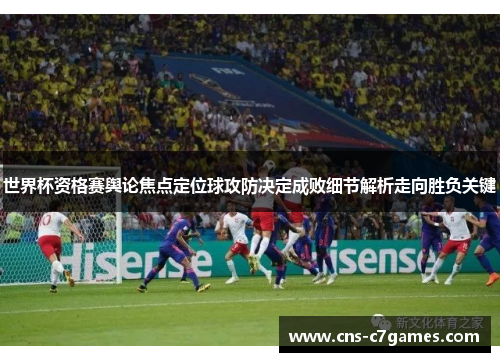 世界杯资格赛舆论焦点定位球攻防决定成败细节解析走向胜负关键 世界杯资格赛舆论焦点定位球攻防决定成败细节解析走向胜负关键