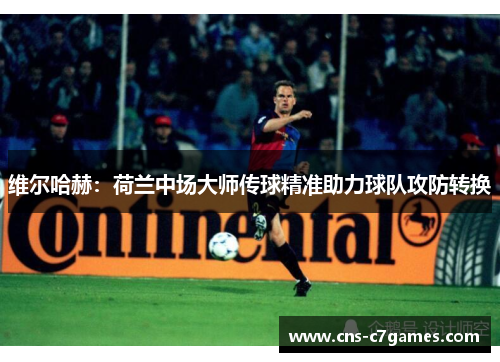 维尔哈赫：荷兰中场大师传球精准助力球队攻防转换