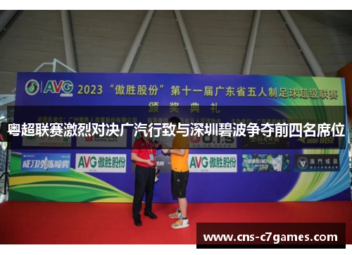 粤超联赛激烈对决广汽行致与深圳碧波争夺前四名席位