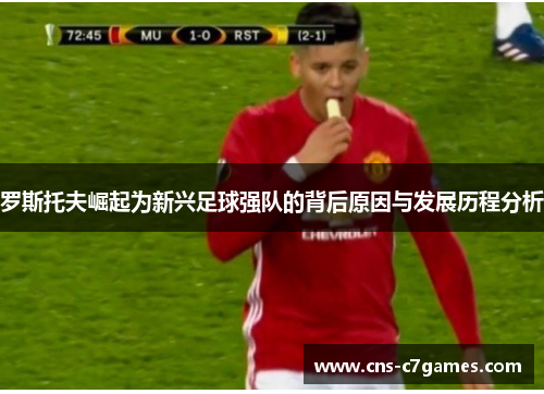 罗斯托夫崛起为新兴足球强队的背后原因与发展历程分析