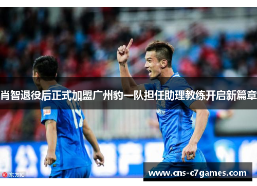 肖智退役后正式加盟广州豹一队担任助理教练开启新篇章