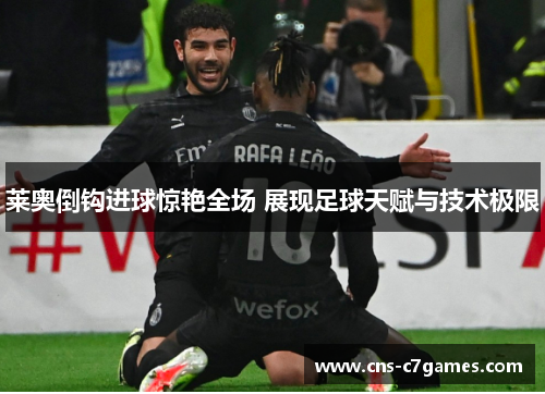 莱奥倒钩进球惊艳全场 展现足球天赋与技术极限