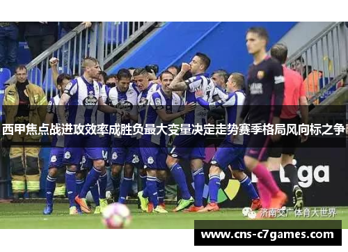 西甲焦点战进攻效率成胜负最大变量决定走势赛季格局风向标之争 西甲焦点战进攻效率成胜负最大变量决定走势赛季格局风向标之争