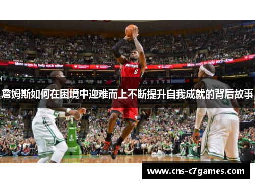 詹姆斯如何在困境中迎难而上不断提升自我成就的背后故事