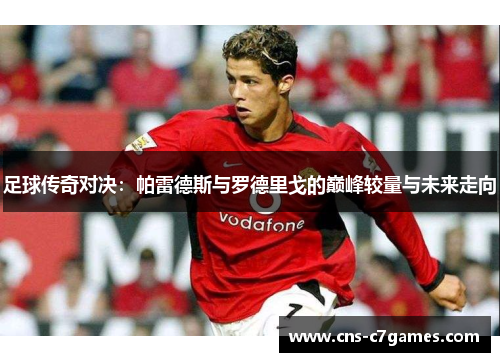 足球传奇对决:帕雷德斯与罗德里戈的巅峰较量与未来走向 足球传奇对决:帕雷德斯与罗德里戈的巅峰较量与未来走向