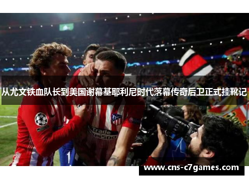 从尤文铁血队长到美国谢幕基耶利尼时代落幕传奇后卫正式挂靴记 从尤文铁血队长到美国谢幕基耶利尼时代落幕传奇后卫正式挂靴记