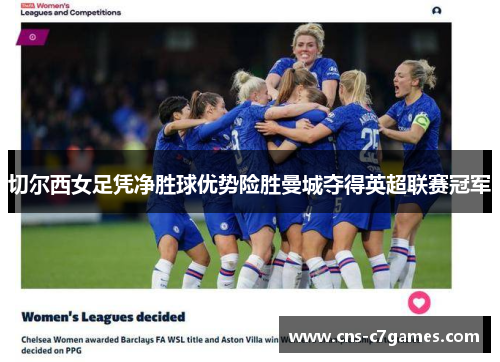 切尔西女足凭净胜球优势险胜曼城夺得英超联赛冠军 切尔西女足凭净胜球优势险胜曼城夺得英超联赛冠军