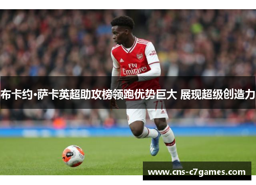 布卡约·萨卡英超助攻榜领跑优势巨大 展现超级创造力