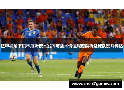 法甲视角下贝林厄姆技术发挥与战术价值深度解析及球队影响评估 法甲视角下贝林厄姆技术发挥与战术价值深度解析及球队影响评估