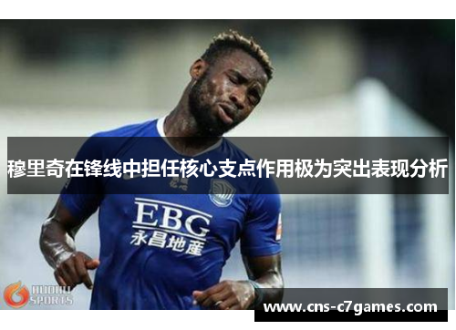 穆里奇在锋线中担任核心支点作用极为突出表现分析