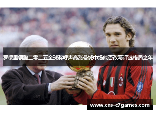 罗德里领跑二零二五金球奖呼声高涨曼城中场能否改写评选格局之年 罗德里领跑二零二五金球奖呼声高涨曼城中场能否改写评选格局之年