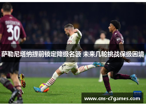 萨勒尼塔纳提前锁定降级名额 未来几轮挑战保级困境 萨勒尼塔纳提前锁定降级名额 未来几轮挑战保级困境